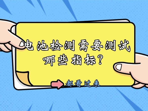 電池檢測(cè)需要測(cè)試哪些指標(biāo)？